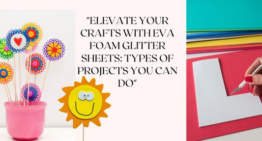 "Elevate Your Crafts with EVA Foam Glitter Sheets: Types of Projects You Can Do"-amazinggiantflowers